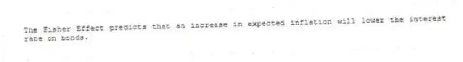 The Fisher Effect predicts that an increase in expected inflation will lower the interest rate on bonds.