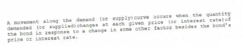 A movement along the demand (or supply)curve occurs when the quantity demanded (or supplied)changes at each given price (or interest rate)of the bond in response to a change in some other factor besides the bond's price or interest rate.