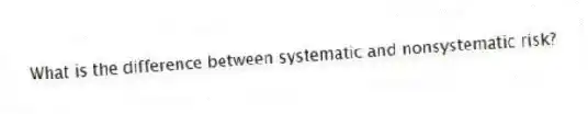 What is the difference between systematic and nonsystematic risk?
