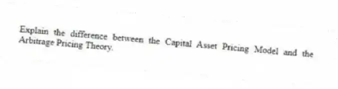 Explain the difference between the Capital Asset Pricing Model and the Arbitrage Pricing Theory.