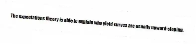 The expectations theory is able to explain why yield curves are usually upward-sloping.