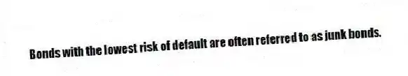 Bonds with the lowest risk of default are often referred to as junk bonds.