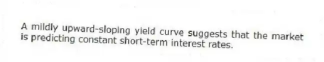 A mildly upward-sloping yield curve suggests that the market is predicting constant short-term interest rates.