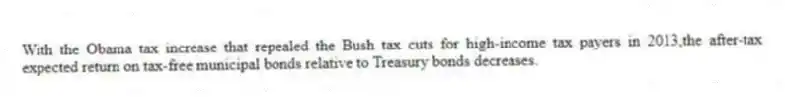With the Obama tax increase that repealed the Bush tax cuts for high-income tax payers in 2013,the after-tax expected return on tax-free municipal bonds relative to Treasury bonds decreases.