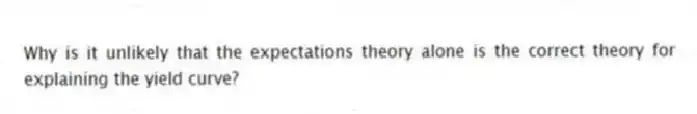 Why is it unlikely that the expectations theory alone is the correct theory for explaining the yield curve?