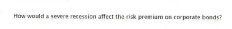How would a severe recession affect the risk premium on corporate bonds?