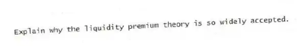 Explain why the liquidity premium theory is so widely accepted.