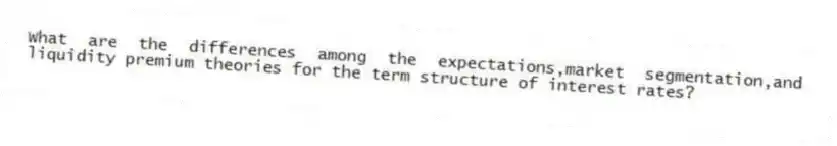 What are the differences among the expectations,market segmentation,and liquidity premium theories for the term structure of interest rates?