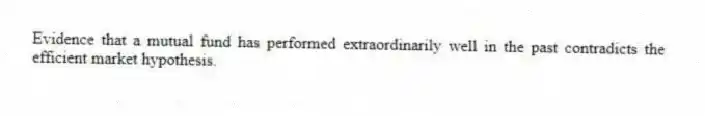 Evidence that a mutual fund has performed extraordinarily well in the past contradicts the efficient market hypothesis.