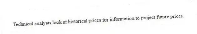 Technical analysts look at historical prices for information to project future prices.