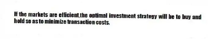 If the markets are efficient,the optimal investment strategy will be to buy and hold so as to minimize transaction costs.