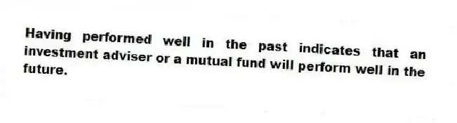 Having performed well in the past indicates that an investment adviser or a mutual fund will perform well in the future.