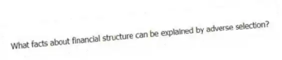 What facts about financial structure can be explained by adverse selection?