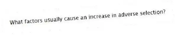 What factors usually cause an increase in adverse selection?