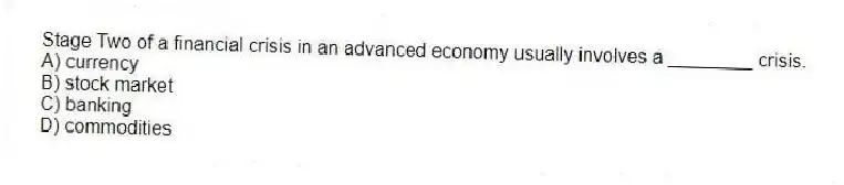 Stage Two of a financial crisis in an advanced economy usually involves a ________ crisis.
A) currency
B) stock market
C) banking
D) commodities