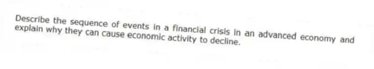Describe the sequence of events in a financial crisis in an advanced economy and explain why they can cause economic activity to decline.