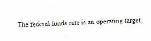 The federal funds rate is an operating target.
