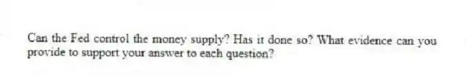 Can the Fed control the money supply? Has it done so? What evidence can you provide to support your answer to each question?