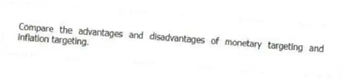 Compare the advantages and disadvantages of monetary targeting and inflation targeting.