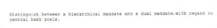 Distinguish between a hierarchical mandate and a dual mandate,with regard to central bank goals.