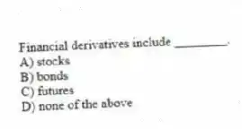 Financial derivatives include ________.
A) stocks
B) bonds
C) futures
D) none of the above