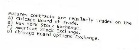 Futures contracts are regularly traded on the
A) Chicago Board of Trade.
B) New York Stock Exchange.
C) American Stock Exchange.
D) Chicago Board Options Exchange.