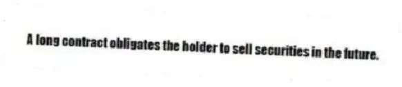 A long contract obligates the holder to sell securities in the future.