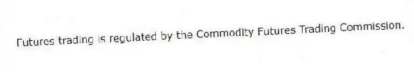 Futures trading is regulated by the Commodity Futures Trading Commission.