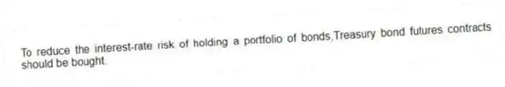 To reduce the interest-rate risk of holding a portfolio of bonds,Treasury bond futures contracts should be bought.