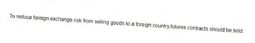 To reduce foreign exchange risk from selling goods to a foreign country,futures contracts should be sold.