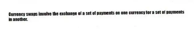 Currency swaps involve the exchange of a set of payments on one currency for a set of payments in another.