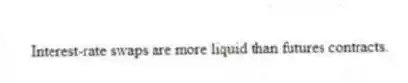 Interest-rate swaps are more liquid than futures contracts.