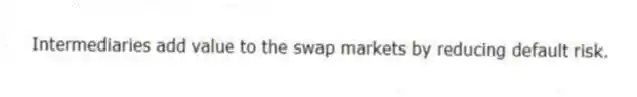 Intermediaries add value to the swap markets by reducing default risk.