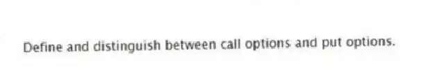 Define and distinguish between call options and put options.