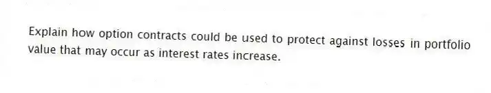 Explain how option contracts could be used to protect against losses in portfolio value that may occur as interest rates increase.