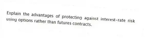 Explain the advantages of protecting against interest-rate risk using options rather than futures contracts.