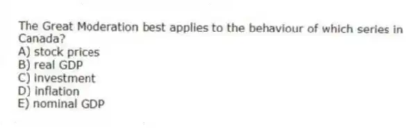 The Great Moderation best applies to the behaviour of which series in Canada?
A) stock prices
B) real GDP
C) investment
D) inflation
E) nominal GDP