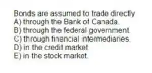 Bonds are assumed to trade directly
A) through the Bank of Canada.
B) through the federal government.
C) through financial intermediaries.
D) in the credit market.
E) in the stock market.