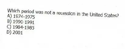 Which period was not a recession in the United States?
A) 1974-1975
B) 1990-1991
C) 1984-1985
D) 2001