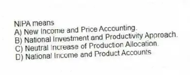NIPA means
A) New Income and Price Accounting.
B) National Investment and Productivity Approach.
C) Neutral Increase of Production Allocation.
D) National Income and Product Accounts.