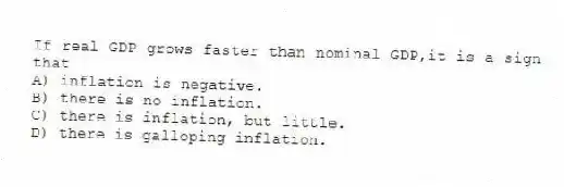 If real GDP grows faster than nominal GDP,it is a sign that
A) inflation is negative.
B) there is no inflation.
C) there is inflation, but little.
D) there is galloping inflation.