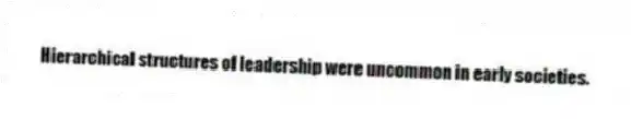 Hierarchical structures of leadership were uncommon in early societies.