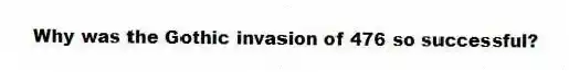Why was the Gothic invasion of 476 so successful?