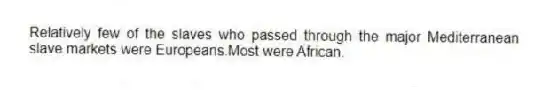 Relatively few of the slaves who passed through the major Mediterranean slave markets were Europeans.Most were African.