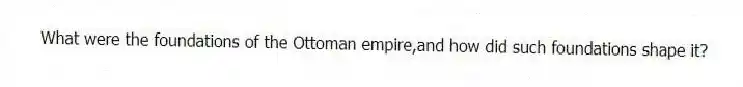 What were the foundations of the Ottoman empire,and how did such foundations shape it?