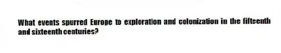 What events spurred Europe to exploration and colonization in the fifteenth and sixteenth centuries?