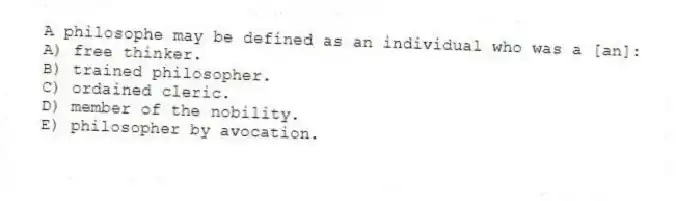 A philosophe may be defined as an individual who was a [an]:
A) free thinker.
B) trained philosopher.
C) ordained cleric.
D) member of the nobility.
E) philosopher by avocation.