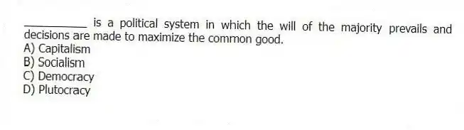 __________ is a political system in which the will of the majority prevails and decisions are made to maximize the common good.
A) Capitalism
B) Socialism
C) Democracy
D) Plutocracy