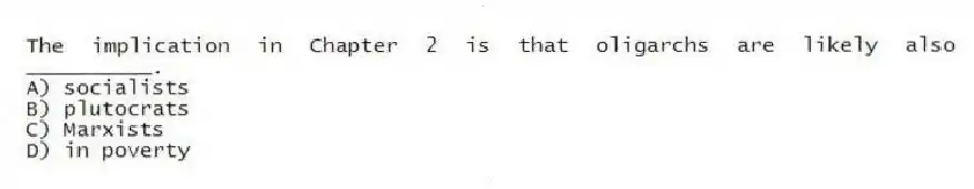 The implication in Chapter 2 is that oligarchs are likely also __________.
A) socialists
B) plutocrats
C) Marxists
D) in poverty