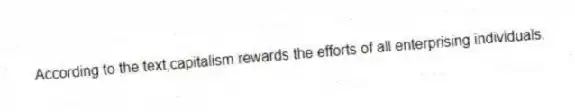 According to the text,capitalism rewards the efforts of all enterprising individuals.